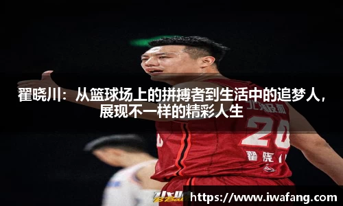 翟晓川：从篮球场上的拼搏者到生活中的追梦人，展现不一样的精彩人生