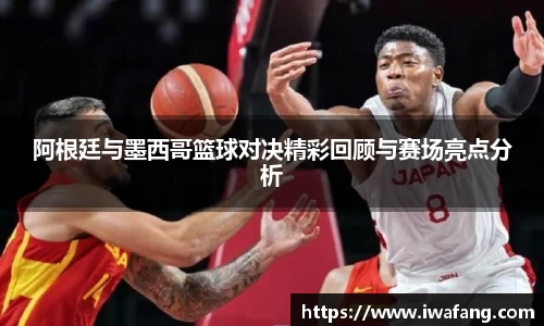 阿根廷与墨西哥篮球对决精彩回顾与赛场亮点分析