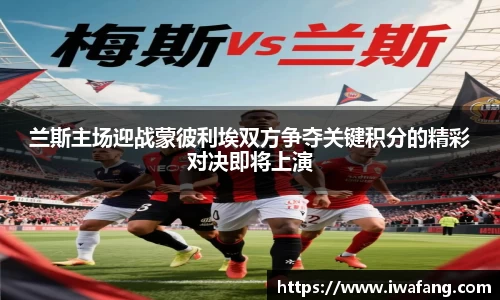 兰斯主场迎战蒙彼利埃双方争夺关键积分的精彩对决即将上演